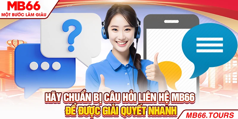 Hãy chuẩn bị câu hỏi liên hệ MB66 để được giải quyết nhanh