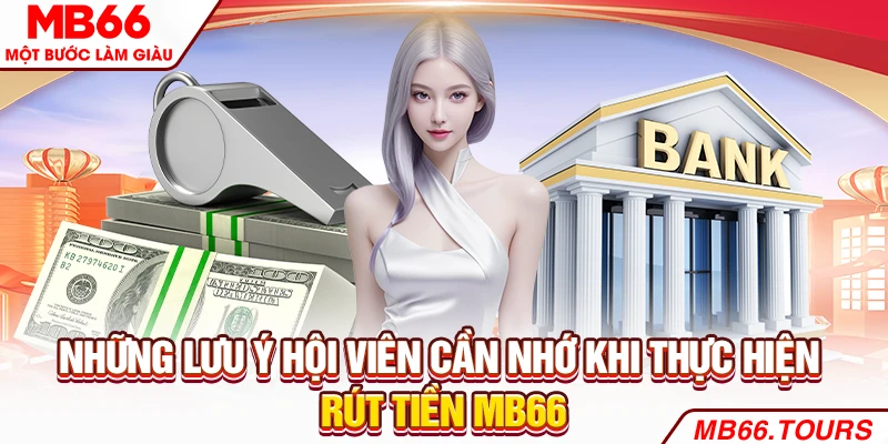 Những lưu ý hội viên cần nhớ khi thực hiện rút tiền MB66