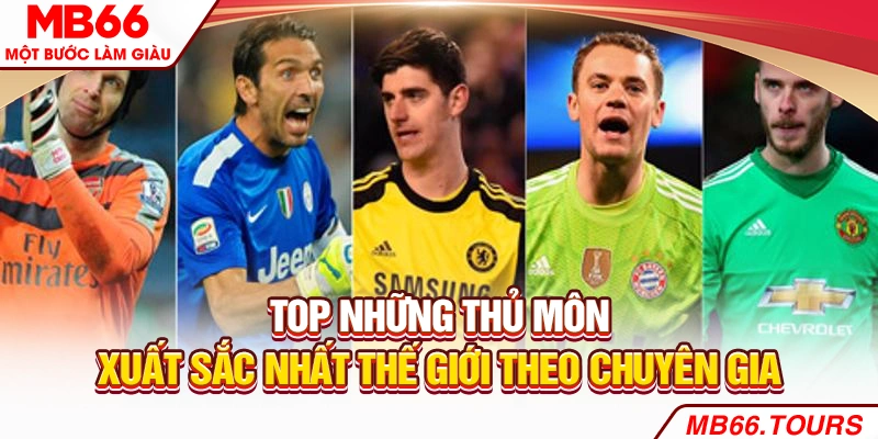 Top những thủ môn xuất sắc nhất thế giới theo chuyên gia Top những thủ môn xuất sắc nhất thế giới theo chuyên gia